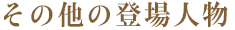 その他の登場人物