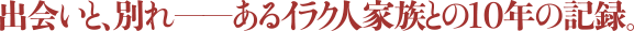 出会いと、別れ――あるイラク人家族との10年の記録。