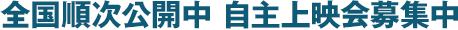 全国順次公開中 自主上映会募集中